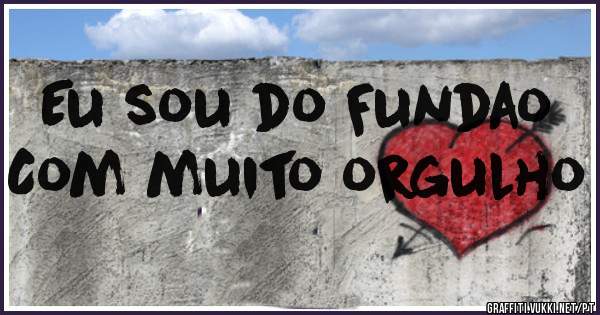 Eu sou do Fundao 
Com muito orgulho