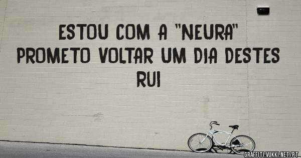 ESTOU COM A ''NEURA''
PROMETO VOLTAR UM DIA DESTES
Rui
