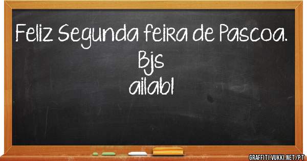 Feliz Segunda feira de Pascoa.
Bjs
ailabI