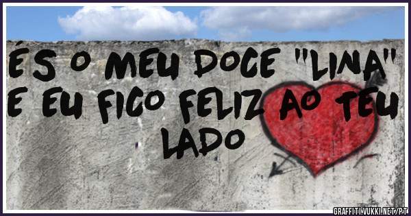 ÉS O MEU DOCE ''LINA'' E EU FICO FELIZ AO TEU LADO