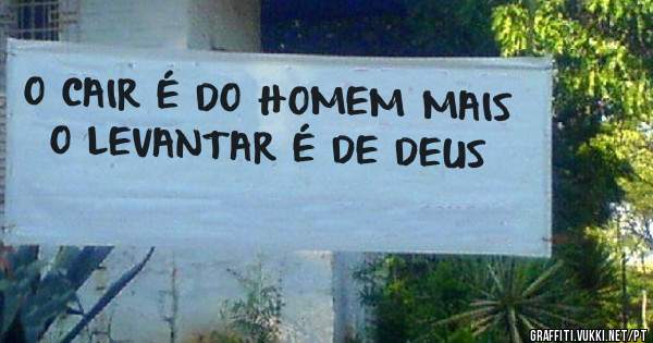 O CAIR É DO HOMEM MAIS O LEVANTAR É DE DEUS