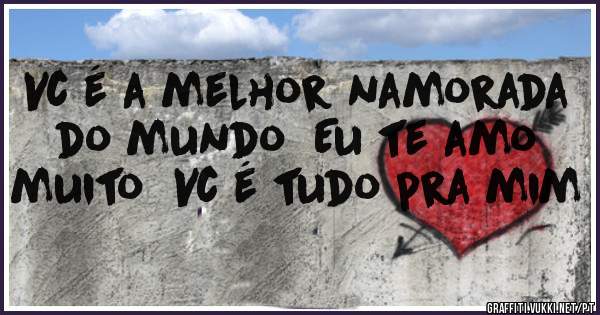 Vc é a melhor namorada do mundo  Eu te amo muito  Vc é tudo pra mim 