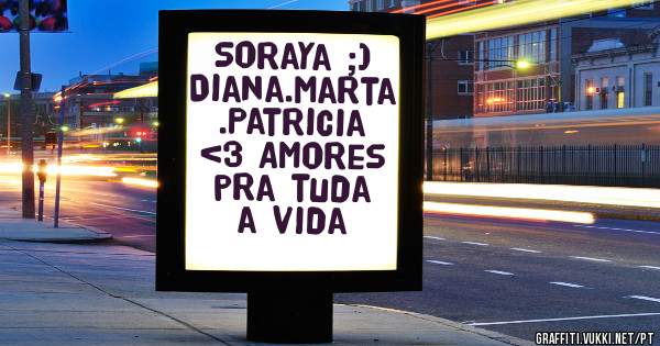 Soraya ;) Diana.Marta .Patricia <3 Amores pra tuda a vida 