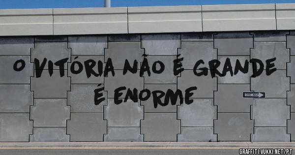 O Vitória não é grande é ENORME 