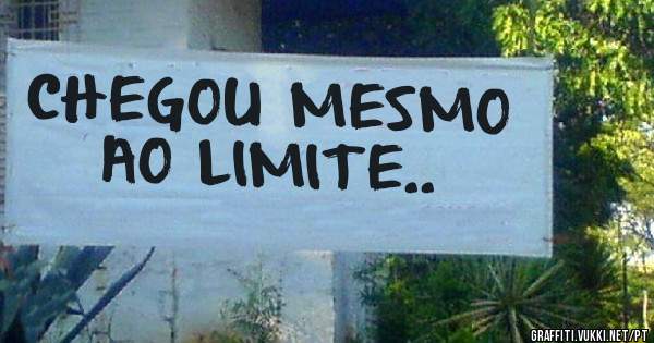 CHEGOU MESMO AO LIMITE..