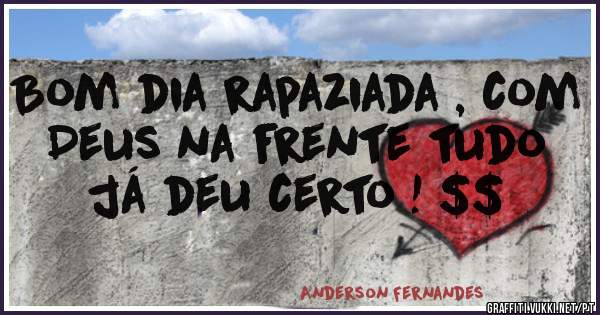 Bom dia rapaziada , com Deus na frente tudo já deu certo ! $$