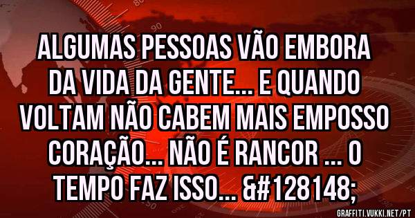 Algumas pessoas vão embora da vida da gente... e quando voltam não cabem mais emposso coração... não é rancor ... o tempo faz isso... 💔