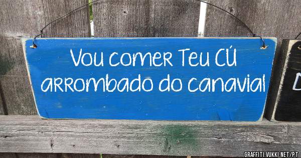 Vou comer Teu CÚ  arrombado do canavial
