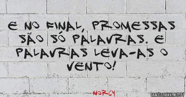 E no final, promessas são só palavras. E palavras leva-as o vento!