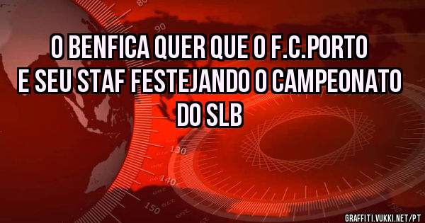 O benfica quer que o f.c.porto e seu staf festejando o campeonato do SLB