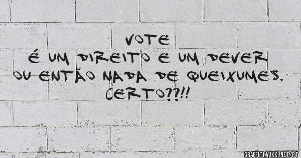                             VOTE 
É um Direito e um Dever ou então nada de queixumes. Certo??!!
