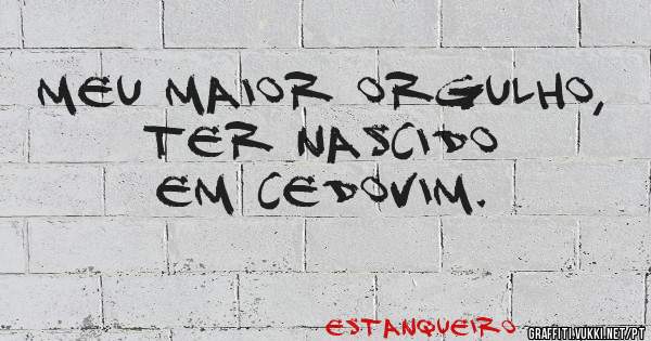 meu maior orgulho, ter nascido em Cedovim. 