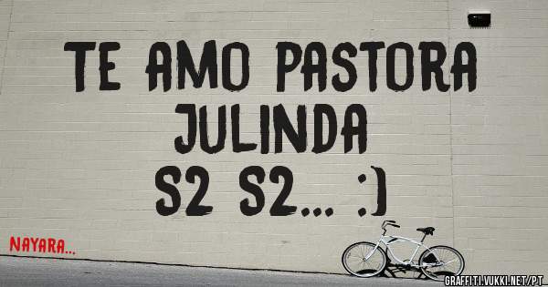 Te amo pastora 
Julinda 
S2 S2... :)
