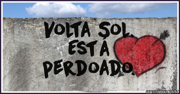 Volta Sol. 
Está 
perdoado. 