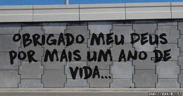 Obrigado meu Deus por mais um ano de vida...