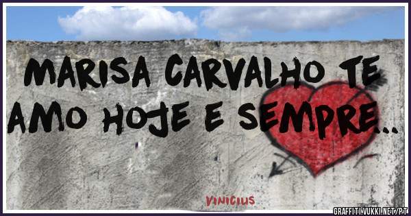 Marisa carvalho te amo hoje e sempre...