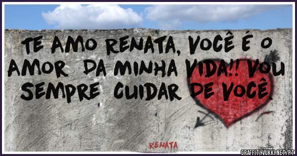 Te Amo Renata, Você É O Amor  Da Minha Vida!! Vou Sempre  Cuidar De Você.