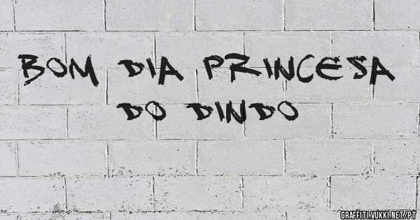 BOM DIA PRINCESA DO DINDO 