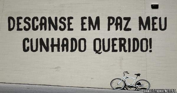 Descanse em paz meu cunhado querido!