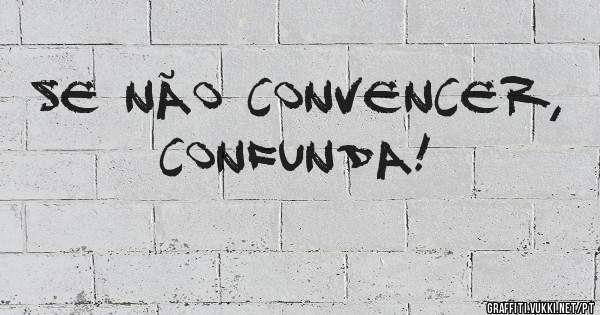 

   Se não convencer, confunda!