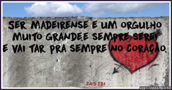 Ser madeirense e um orgulho muito grande.e sempre serei e vai tar pra sempre no coração. 