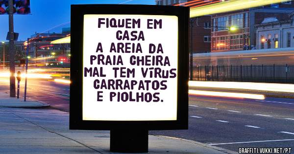 FIQUEM EM CASA
A areia da praia cheira mal tem vírus carrapatos e piolhos.
