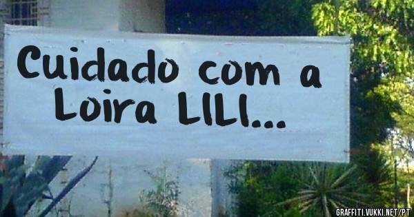 Cuidado com a 

Loira LILI...