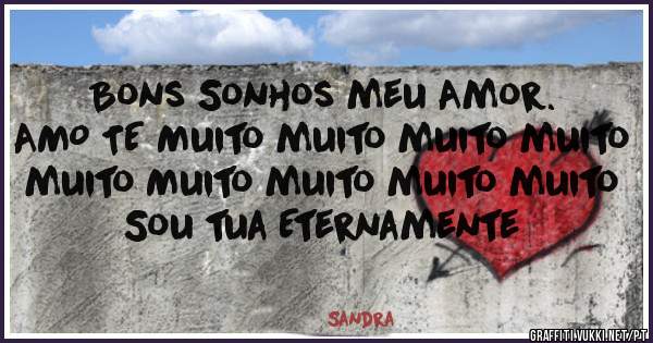 Bons Sonhos meu Amor. 
AMO TE Muito muito muito muito muito Muito muito muito muito 
Sou tua Eternamente 