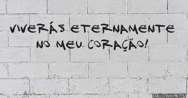 Viverás eternamente no meu coração!