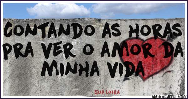Contando as horas pra ver o amor da minha vida 