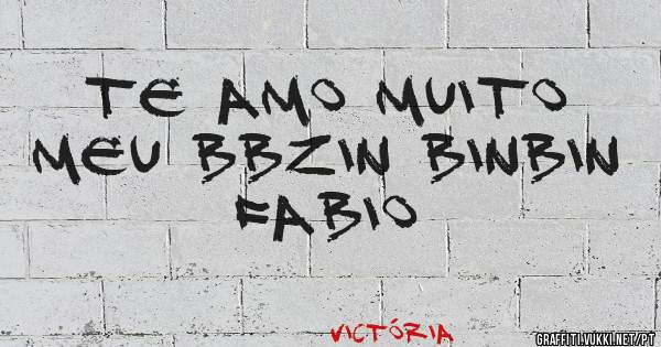 TE AMO MUITO MEU BBZIN BINBIN FABIO