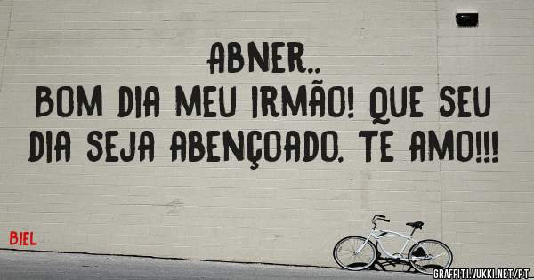 Abner..
Bom dia meu irmão! Que seu dia seja abençoado. Te amo!!!