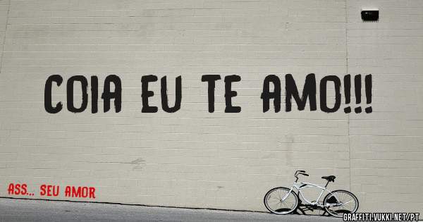 Coia eu te amo!!!