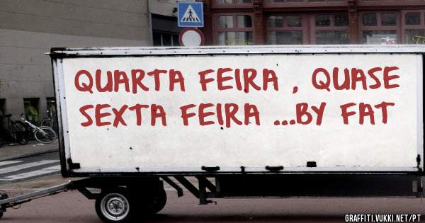 QUARTA FEIRA , QUASE SEXTA FEIRA ...BY FAT