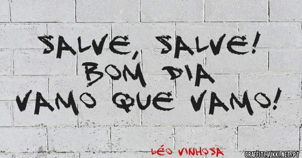 Salve, salve!
Bom dia
Vamo que vamo!