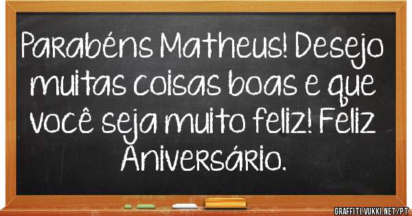 Parabéns Matheus! Desejo muitas coisas boas e que você seja muito feliz! Feliz Aniversário.