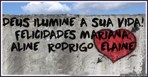 DEUS ILUMINE A SUA VIDA!
FELICIDADES MARIANA.

ALINE  RODRIGO  ELAINE
