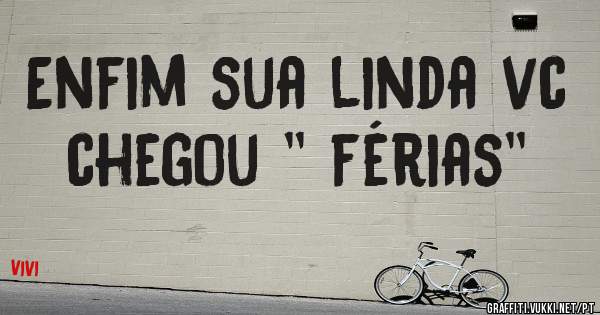 Enfim sua linda vc chegou '' férias''
