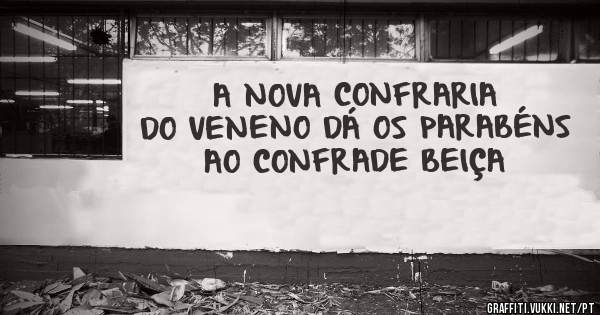 A NOVA CONFRARIA DO VENENO DÁ OS PARABÉNS AO CONFRADE BEIÇA