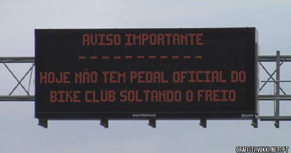 aviso importante
- - - - - - - - - - -
hoje não tem pedal oficial do
bike club soltando o freio