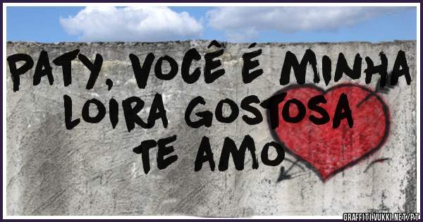 Paty, você é minha loira gostosa
Te amo 