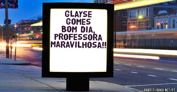 Glayse Gomes 
Bom dia, professora maravilhosa!!