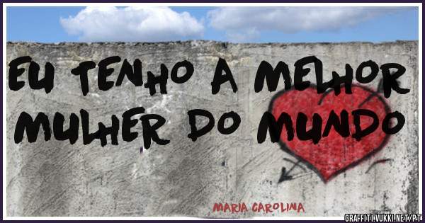 EU TENHO A MELHOR MULHER DO MUNDO 