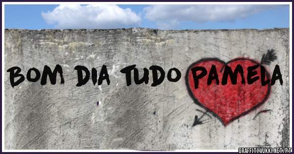 Bom dia tudo Pamela 