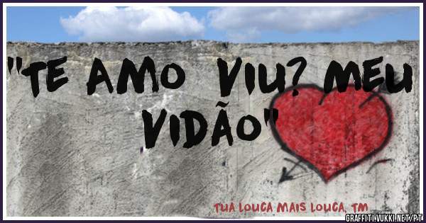 ''Te Amo  Viu? Meu Vidão''