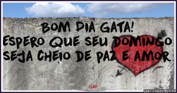 Bom Dia Gata!
Espero que seu domingo seja cheio de paz e amor 