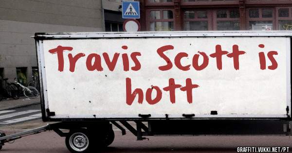 Travis Scott is hott