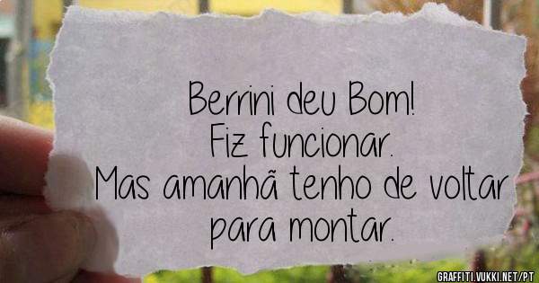 Berrini deu Bom!
Fiz funcionar.
Mas amanhã tenho de voltar para montar.