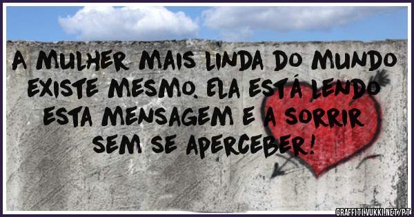 A mulher mais linda do mundo existe mesmo. Ela está lendo esta mensagem e a sorrir sem se aperceber!