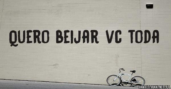 Quero beijar vc toda 